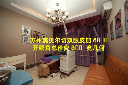 苏州美贝尔切双眼皮加 🐋 开眼角总价究 🐴 竟几何
